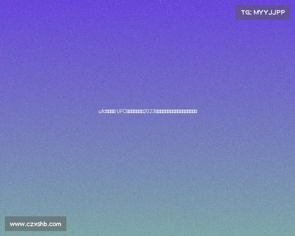 ufc比赛列表 UFC终极格斗冠军赛2023年度全部赛事日程赛程详细安排解析表